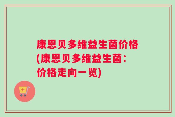 康恩贝多维益生菌价格(康恩贝多维益生菌：价格走向一览)