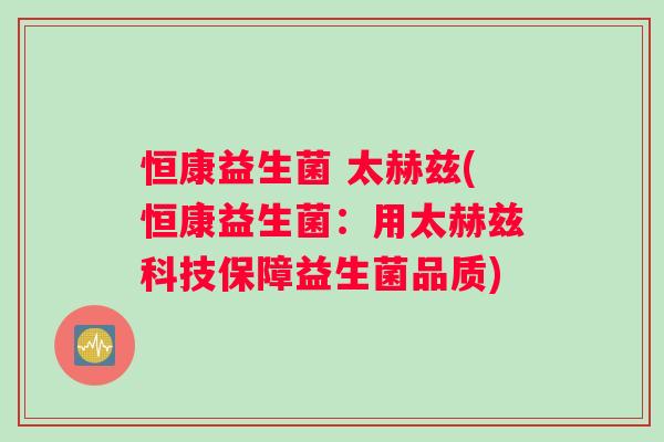 恒康益生菌 太赫兹(恒康益生菌：用太赫兹科技保障益生菌品质)