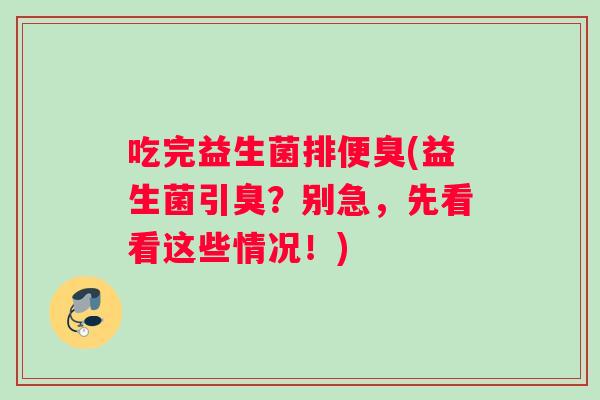 吃完益生菌排便臭(益生菌引臭？别急，先看看这些情况！)