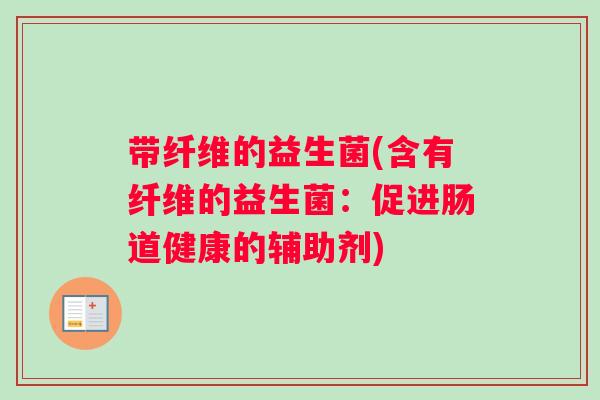 带纤维的益生菌(含有纤维的益生菌：促进肠道健康的辅助剂)