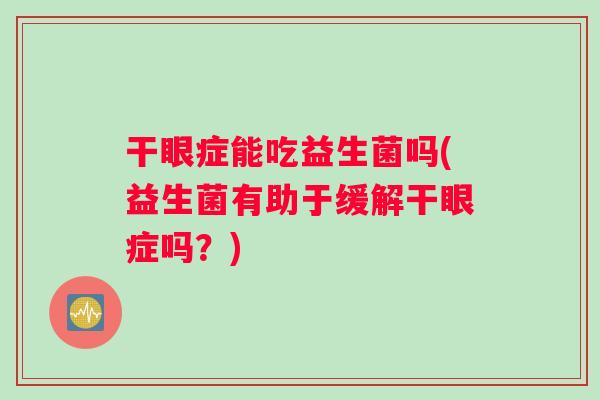 干眼症能吃益生菌吗(益生菌有助于缓解干眼症吗？)