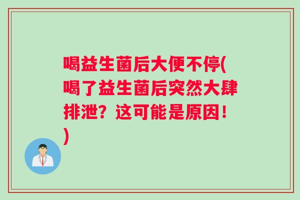 喝益生菌后大便不停(喝了益生菌后突然大肆排泄？这可能是原因！)