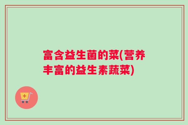 富含益生菌的菜(营养丰富的益生素蔬菜)