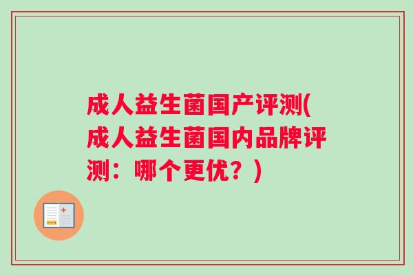 成人益生菌国产评测(成人益生菌国内品牌评测：哪个更优？)