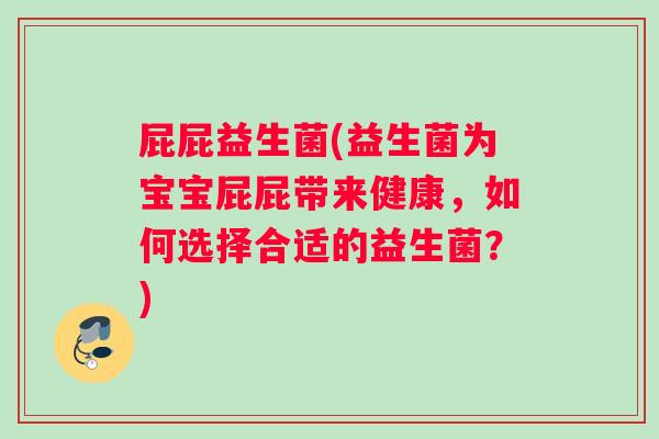 屁屁益生菌(益生菌为宝宝屁屁带来健康，如何选择合适的益生菌？)