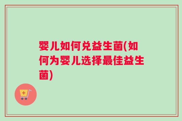 婴儿如何兑益生菌(如何为婴儿选择最佳益生菌)