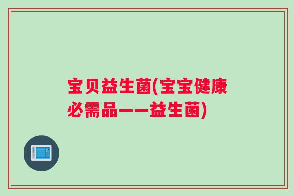 宝贝益生菌(宝宝健康必需品——益生菌)