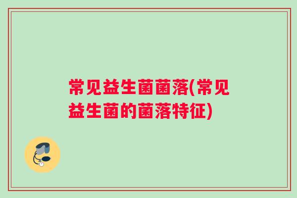常见益生菌菌落(常见益生菌的菌落特征)