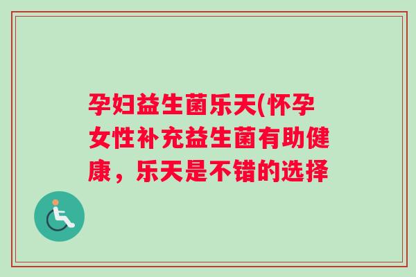 孕妇益生菌乐天(怀孕女性补充益生菌有助健康，乐天是不错的选择