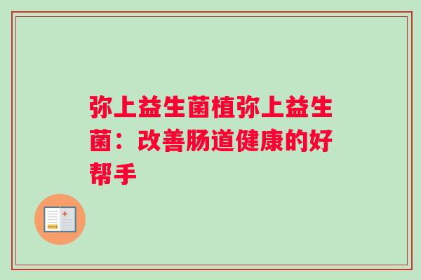 弥上益生菌植弥上益生菌：改善肠道健康的好帮手