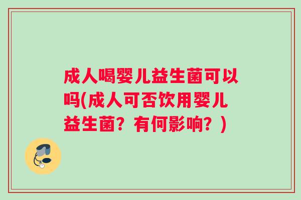 成人喝婴儿益生菌可以吗(成人可否饮用婴儿益生菌？有何影响？)