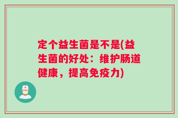 定个益生菌是不是(益生菌的好处：维护肠道健康，提高免疫力)