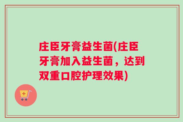 庄臣牙膏益生菌(庄臣牙膏加入益生菌，达到双重口腔护理效果)