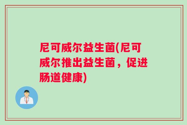 尼可威尔益生菌(尼可威尔推出益生菌，促进肠道健康)
