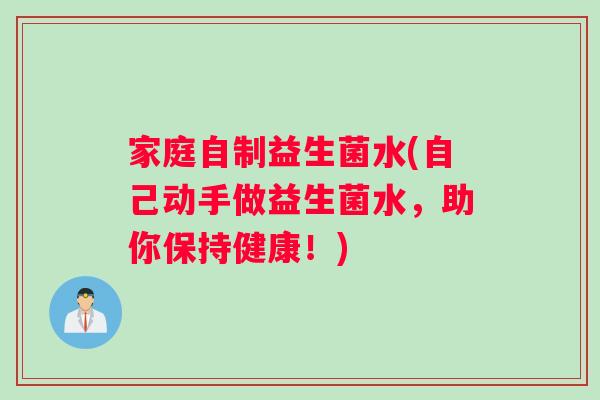 家庭自制益生菌水(自己动手做益生菌水，助你保持健康！)