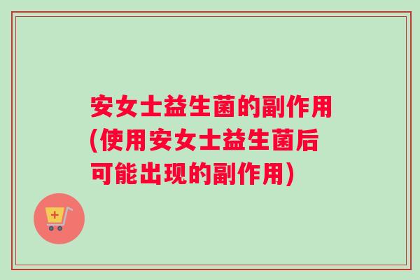 安女士益生菌的副作用(使用安女士益生菌后可能出现的副作用)