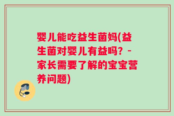 婴儿能吃益生菌妈(益生菌对婴儿有益吗？-家长需要了解的宝宝营养问题)