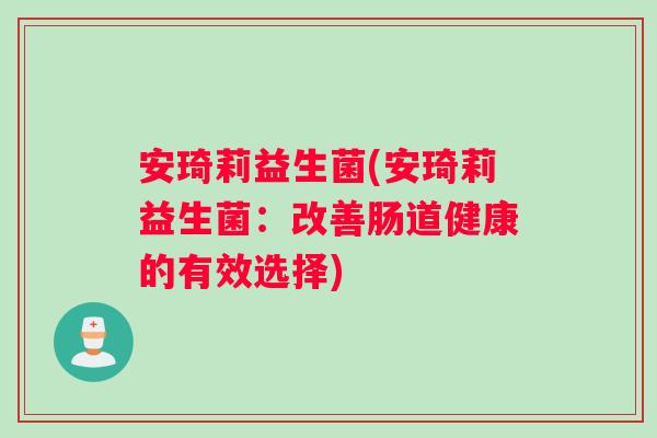 安琦莉益生菌(安琦莉益生菌：改善肠道健康的有效选择)