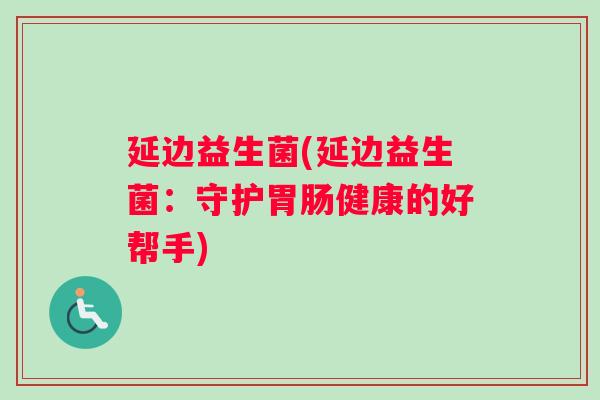 延边益生菌(延边益生菌：守护胃肠健康的好帮手)