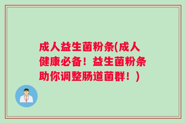 成人益生菌粉条(成人健康必备！益生菌粉条助你调整肠道菌群！)