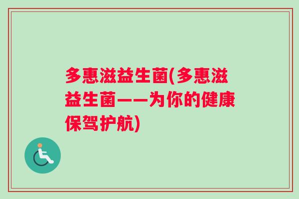 多惠滋益生菌(多惠滋益生菌——为你的健康保驾护航)