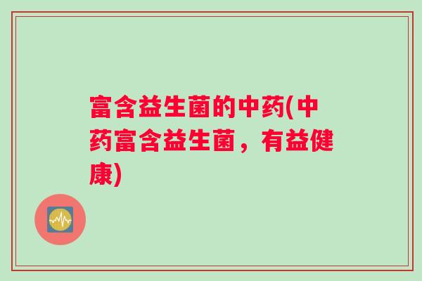 富含益生菌的中药(中药富含益生菌，有益健康)