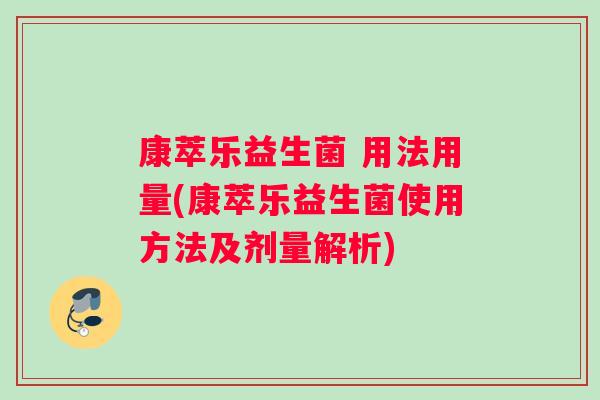 康萃乐益生菌 用法用量(康萃乐益生菌使用方法及剂量解析)