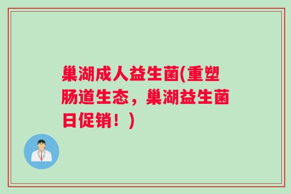 巢湖成人益生菌(重塑肠道生态，巢湖益生菌日促销！)