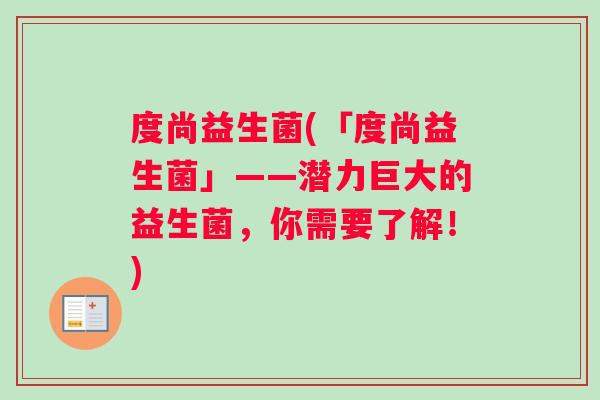 度尚益生菌(「度尚益生菌」——潜力巨大的益生菌，你需要了解！)