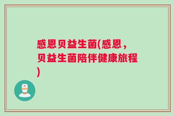 感恩贝益生菌(感恩，贝益生菌陪伴健康旅程)