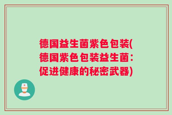 德国益生菌紫色包装(德国紫色包装益生菌：促进健康的秘密武器)
