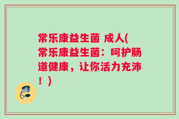 常乐康益生菌 成人(常乐康益生菌：呵护肠道健康，让你活力充沛！)