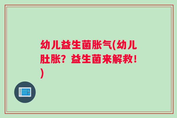 幼儿益生菌胀气(幼儿肚胀？益生菌来解救！)