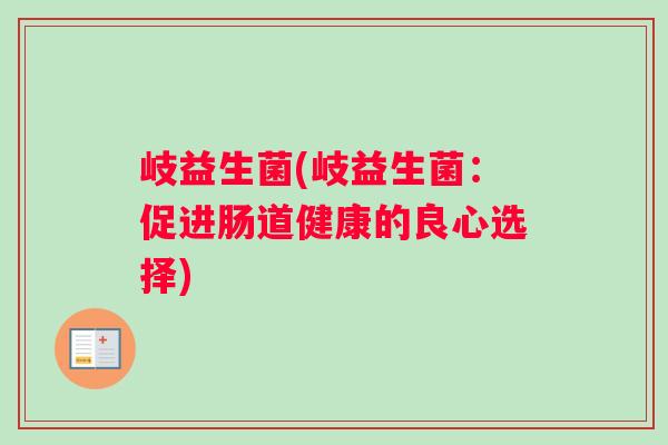 岐益生菌(岐益生菌：促进肠道健康的良心选择)