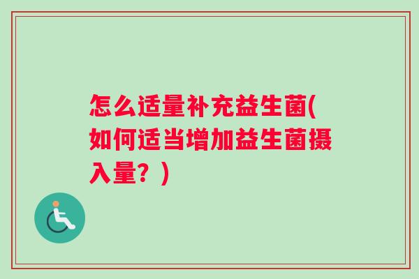 怎么适量补充益生菌(如何适当增加益生菌摄入量？)