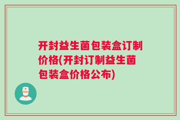 开封益生菌包装盒订制价格(开封订制益生菌包装盒价格公布)
