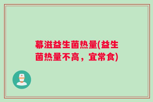 幕滋益生菌热量(益生菌热量不高，宜常食)