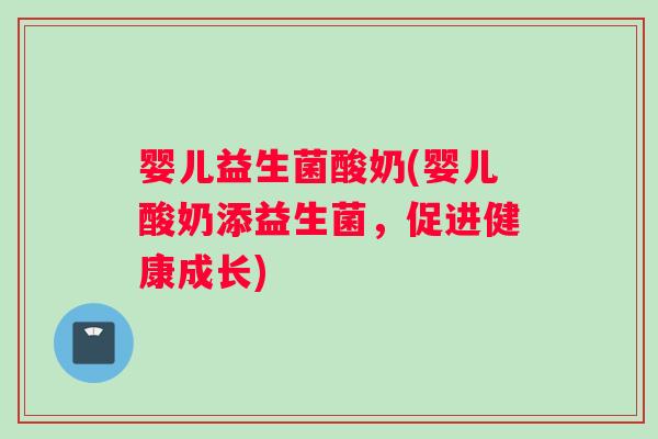 婴儿益生菌酸奶(婴儿酸奶添益生菌，促进健康成长)