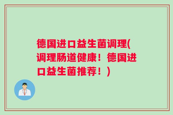 德国进口益生菌调理(调理肠道健康！德国进口益生菌推荐！)