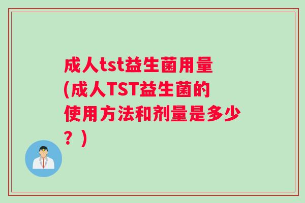 成人tst益生菌用量(成人TST益生菌的使用方法和剂量是多少？)
