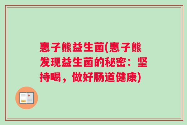 惠子熊益生菌(惠子熊发现益生菌的秘密：坚持喝，做好肠道健康)