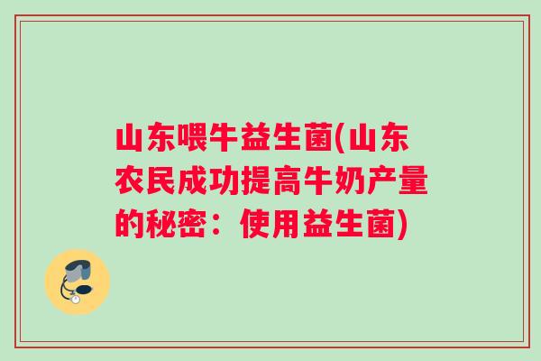 山东喂牛益生菌(山东农民成功提高牛奶产量的秘密：使用益生菌)