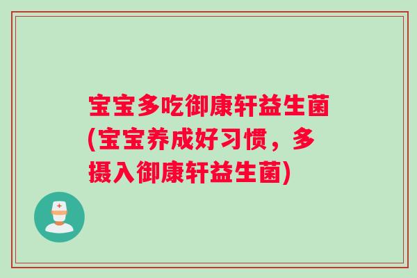 宝宝多吃御康轩益生菌(宝宝养成好习惯，多摄入御康轩益生菌)