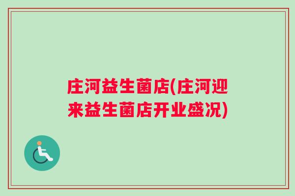 庄河益生菌店(庄河迎来益生菌店开业盛况)