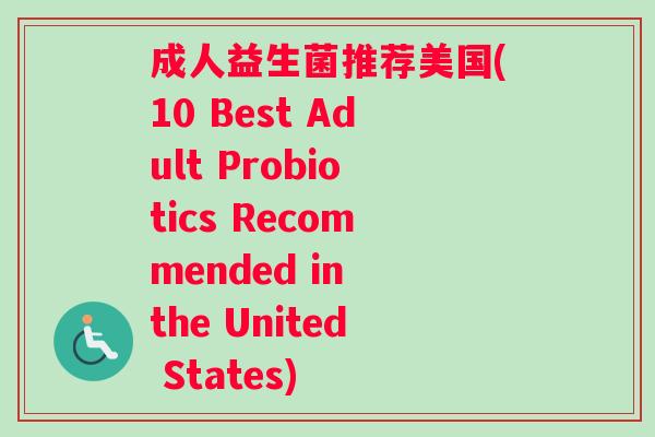 成人益生菌推荐美国(10 Best Adult Probiotics Recommended in the United States)