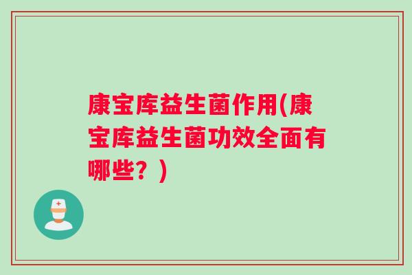 康宝库益生菌作用(康宝库益生菌功效全面有哪些？)