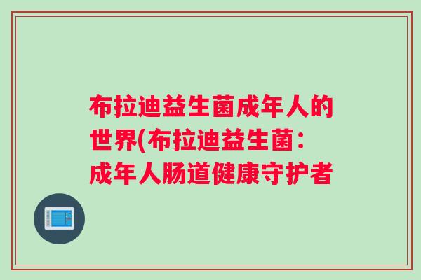 布拉迪益生菌成年人的世界(布拉迪益生菌：成年人肠道健康守护者