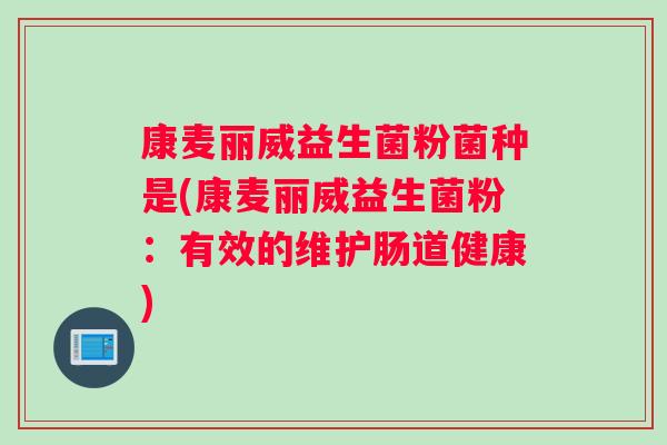 康麦丽威益生菌粉菌种是(康麦丽威益生菌粉：有效的维护肠道健康)