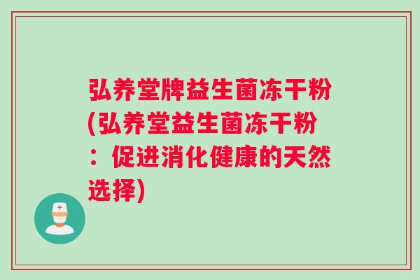 弘养堂牌益生菌冻干粉(弘养堂益生菌冻干粉：促进消化健康的天然选择)