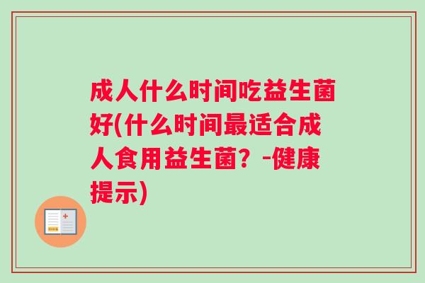 成人什么时间吃益生菌好(什么时间最适合成人食用益生菌？-健康提示)